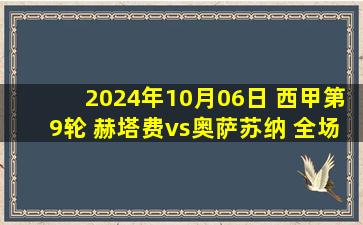 2024年10月06日 西甲第9轮 赫塔费vs奥萨苏纳 全场录像